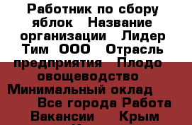 Работник по сбору яблок › Название организации ­ Лидер Тим, ООО › Отрасль предприятия ­ Плодо-, овощеводство › Минимальный оклад ­ 25 000 - Все города Работа » Вакансии   . Крым,Керчь